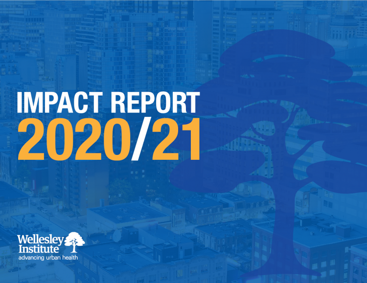 Impact Report 2020/21 Wellesley Institute